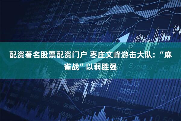 配资著名股票配资门户 枣庄文峰游击大队: “麻雀战”以弱胜强