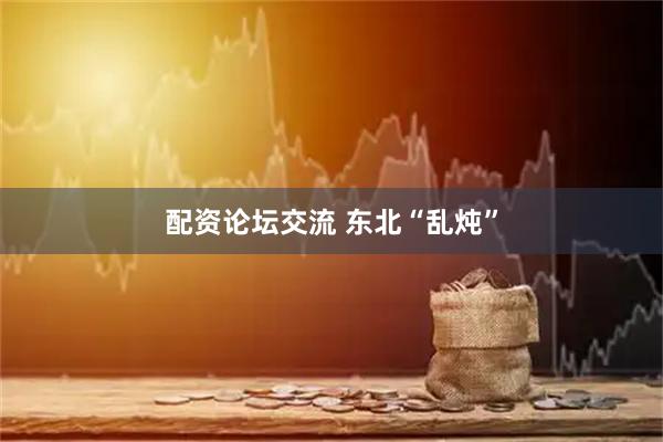 配资论坛交流 东北“乱炖”
