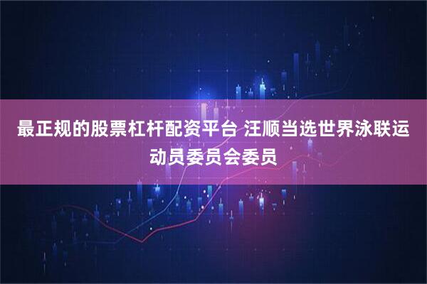 最正规的股票杠杆配资平台 汪顺当选世界泳联运动员委员会委员