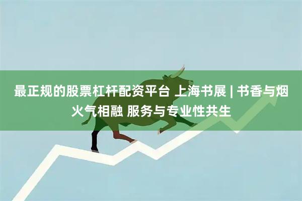最正规的股票杠杆配资平台 上海书展 | 书香与烟火气相融 服务与专业性共生