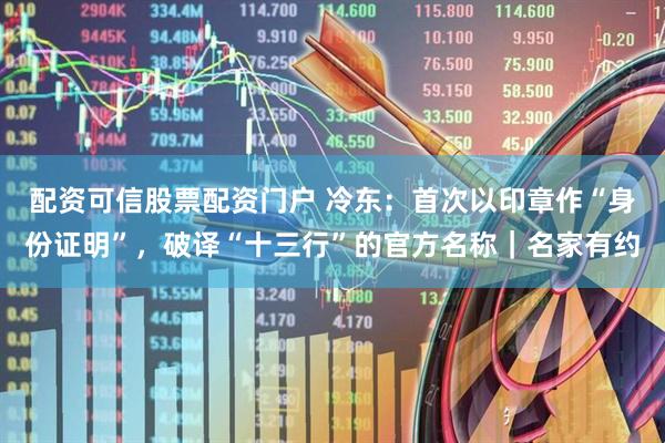 配资可信股票配资门户 冷东：首次以印章作“身份证明”，破译“十三行”的官方名称｜名家有约