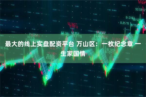 最大的线上实盘配资平台 万山区：一枚纪念章 一生家国情
